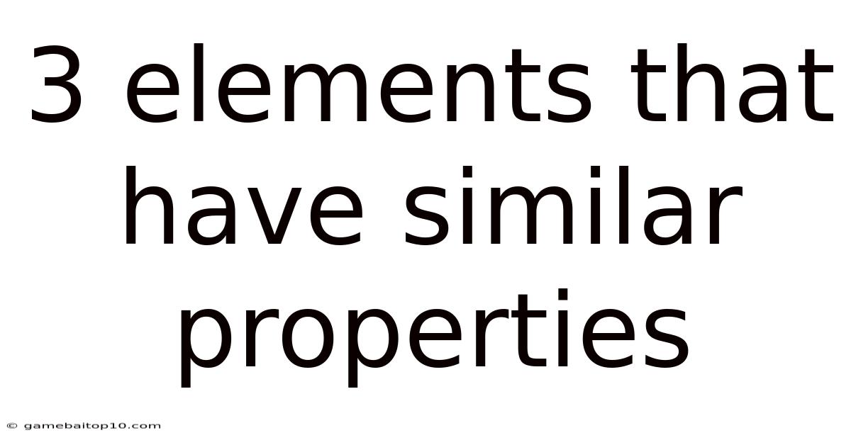 3 Elements That Have Similar Properties