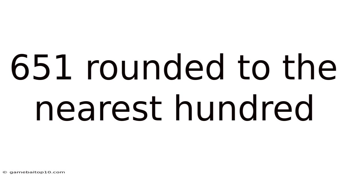 651 Rounded To The Nearest Hundred