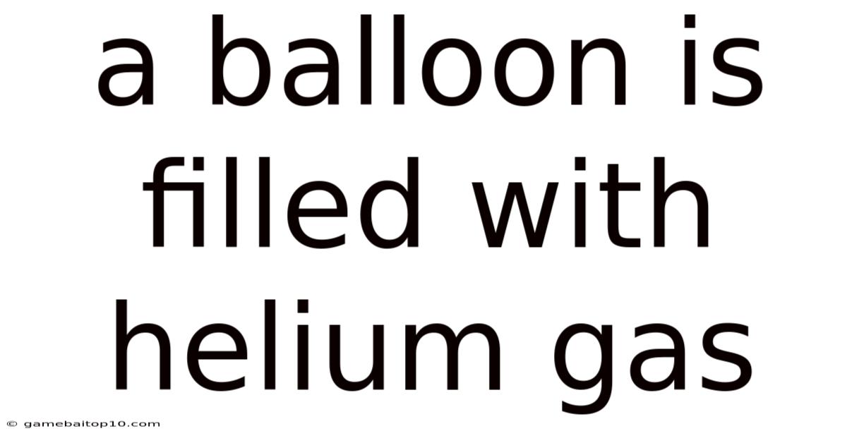 A Balloon Is Filled With Helium Gas