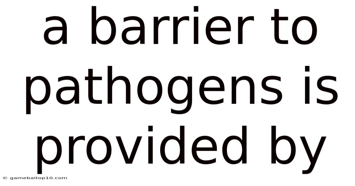 A Barrier To Pathogens Is Provided By
