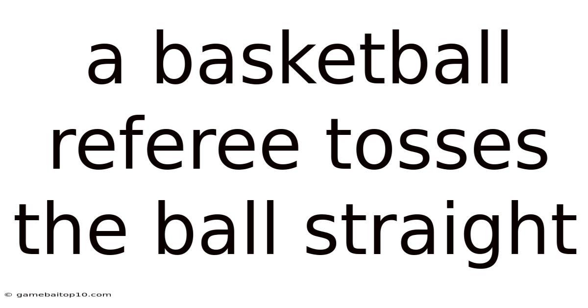 A Basketball Referee Tosses The Ball Straight