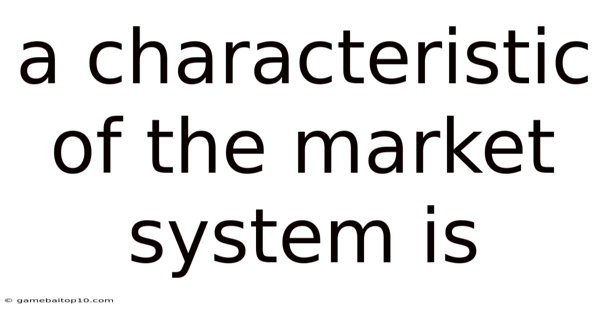 A Characteristic Of The Market System Is