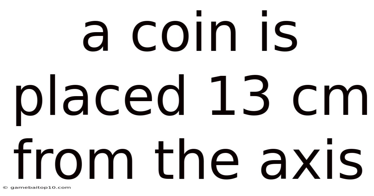 A Coin Is Placed 13 Cm From The Axis