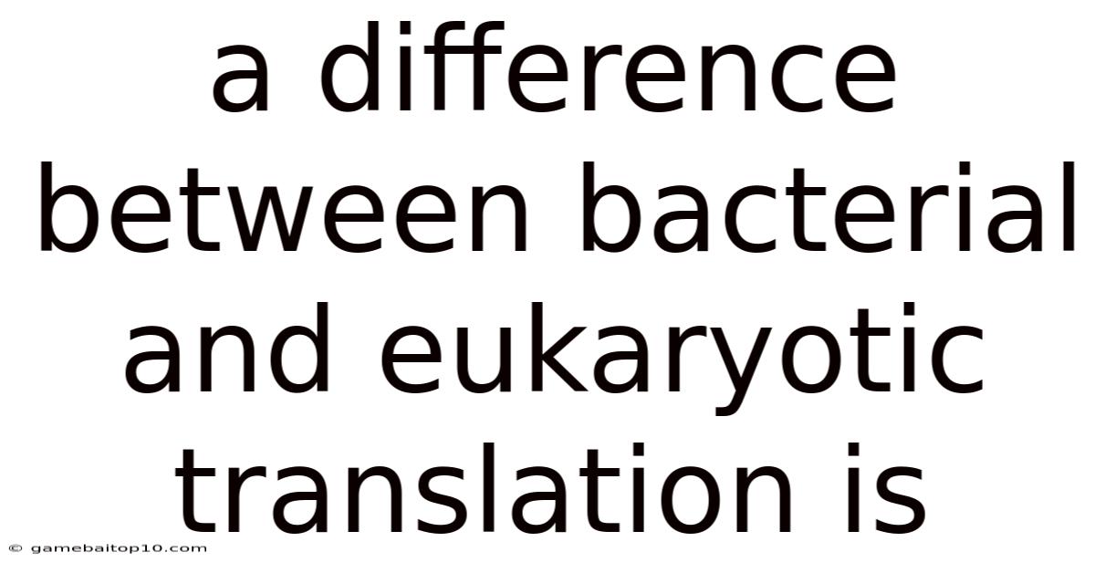 A Difference Between Bacterial And Eukaryotic Translation Is