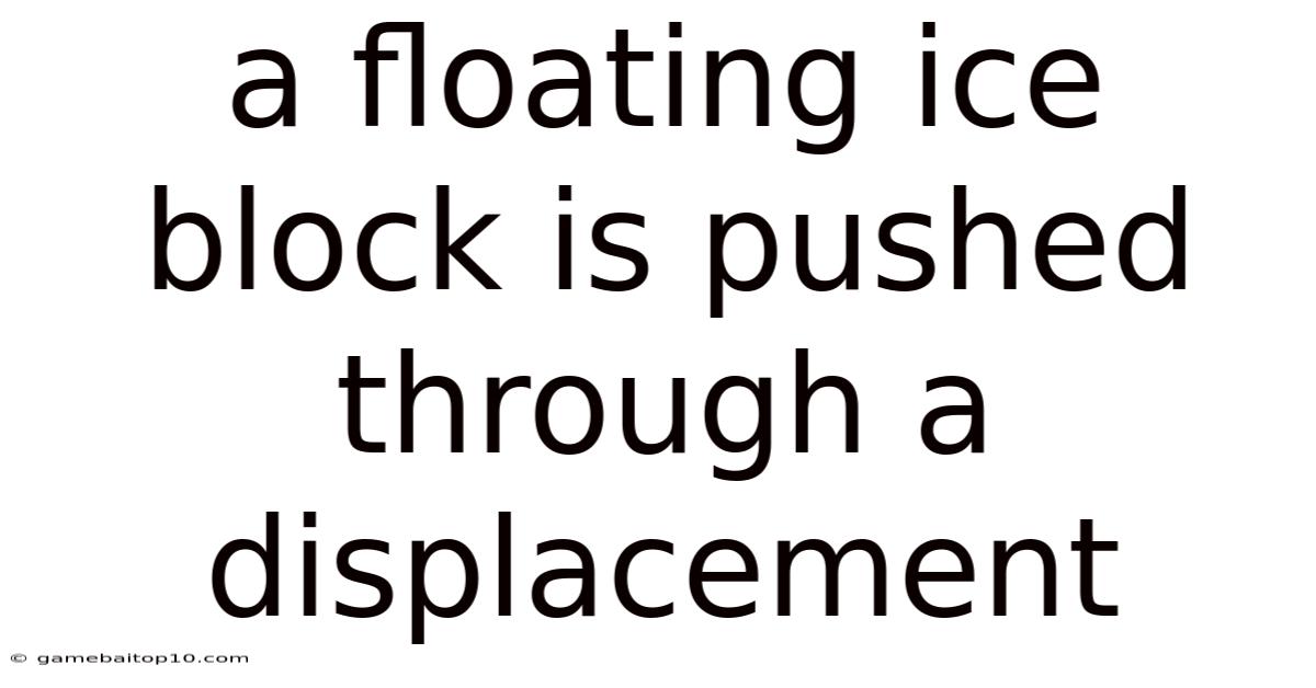 A Floating Ice Block Is Pushed Through A Displacement