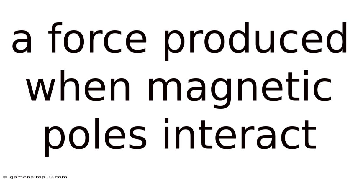 A Force Produced When Magnetic Poles Interact