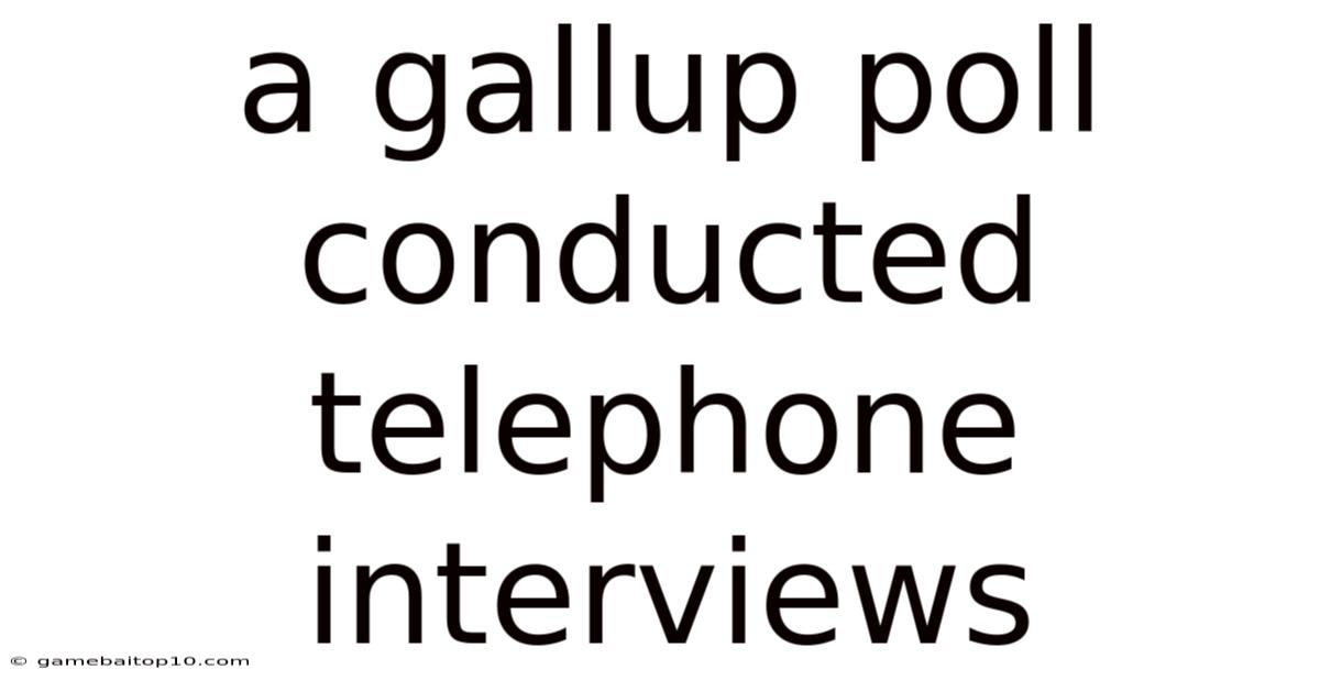 A Gallup Poll Conducted Telephone Interviews