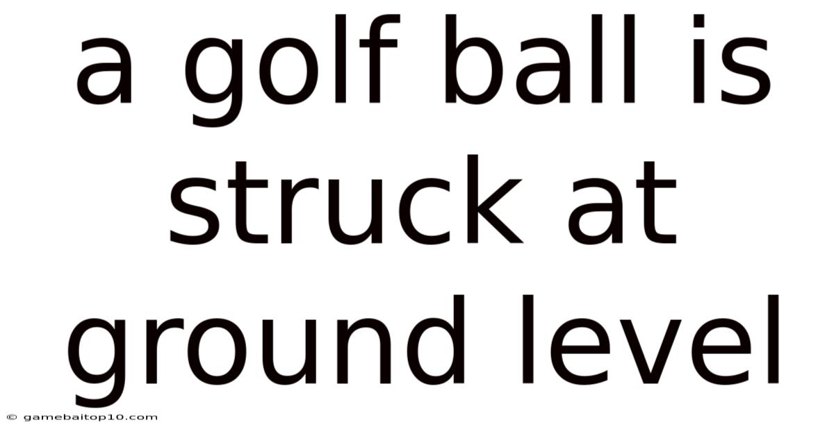 A Golf Ball Is Struck At Ground Level