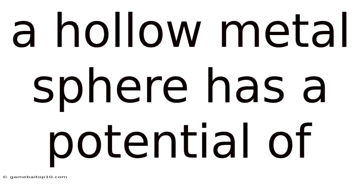 A Hollow Metal Sphere Has A Potential Of