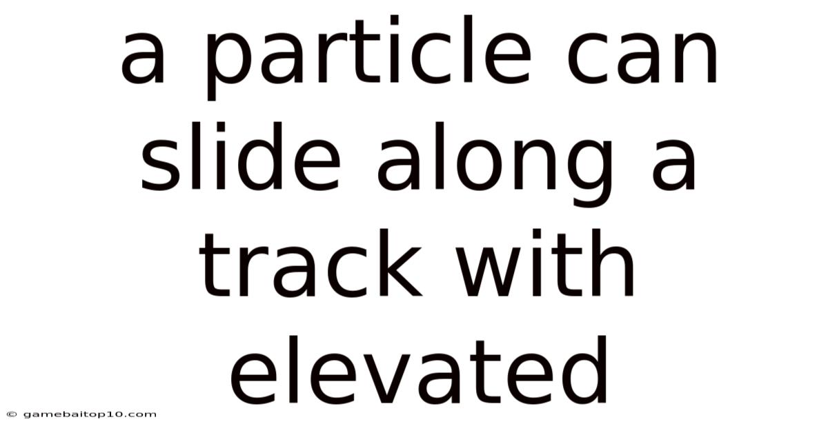 A Particle Can Slide Along A Track With Elevated