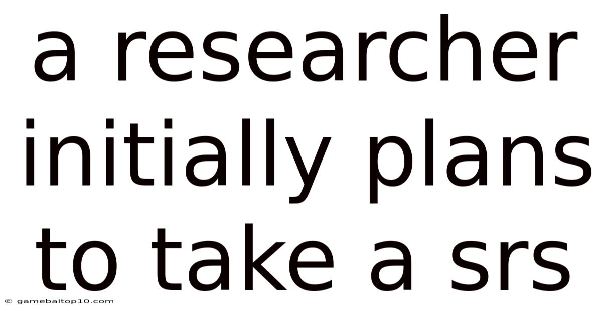 A Researcher Initially Plans To Take A Srs