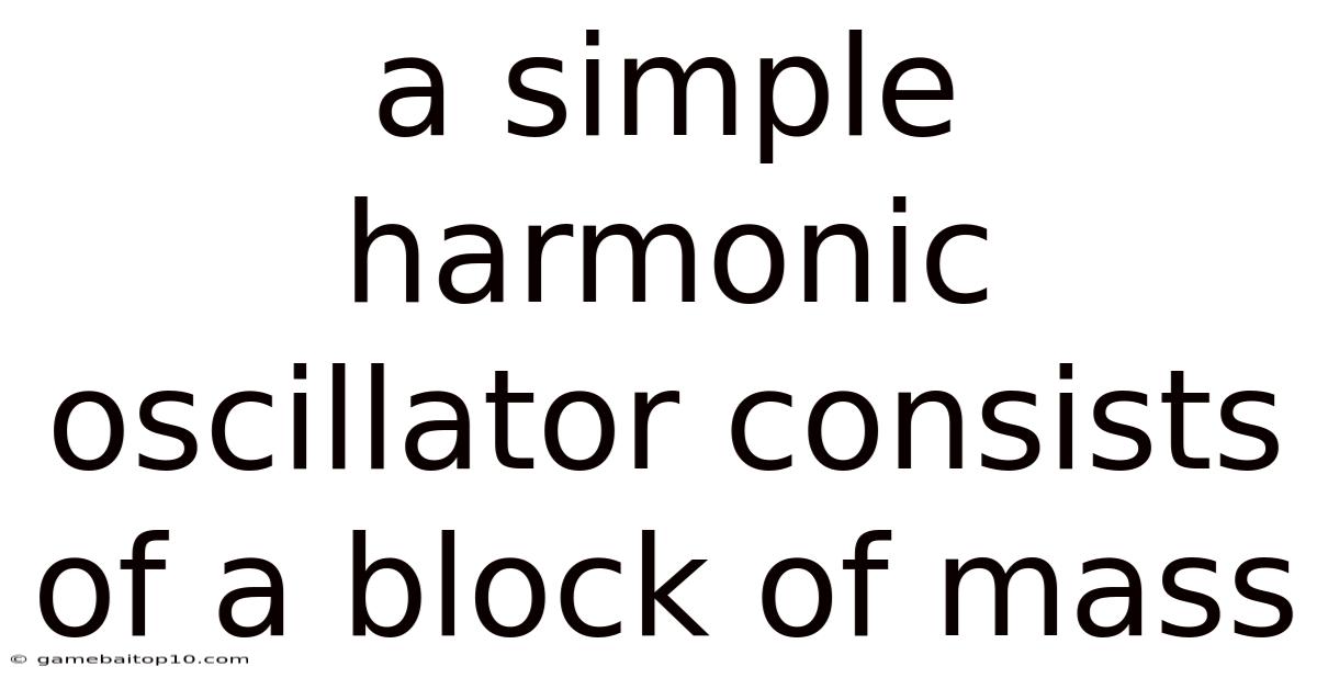 A Simple Harmonic Oscillator Consists Of A Block Of Mass