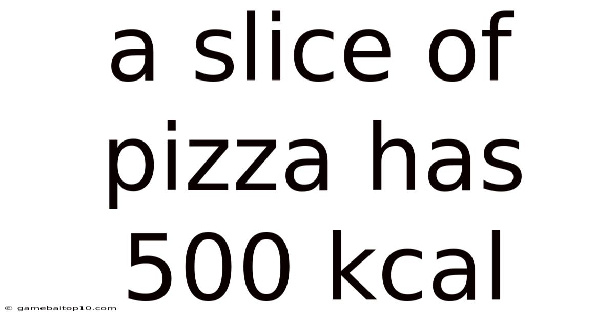 A Slice Of Pizza Has 500 Kcal