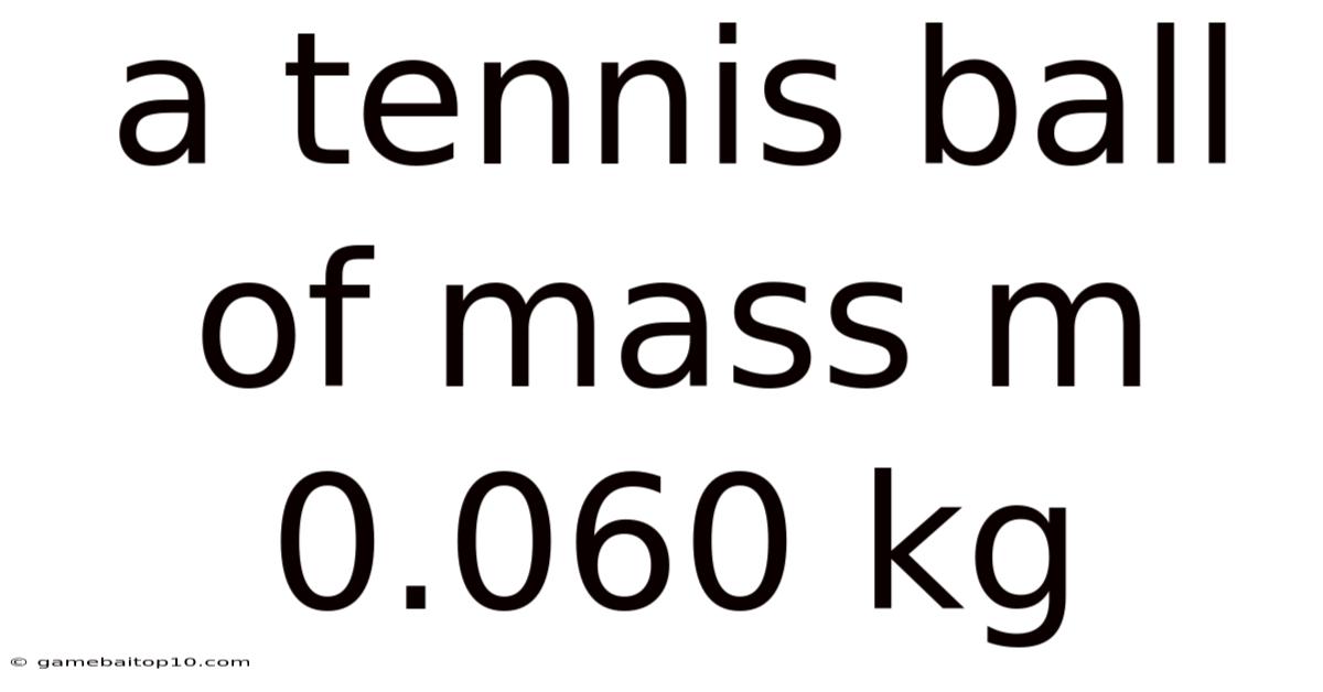 A Tennis Ball Of Mass M 0.060 Kg