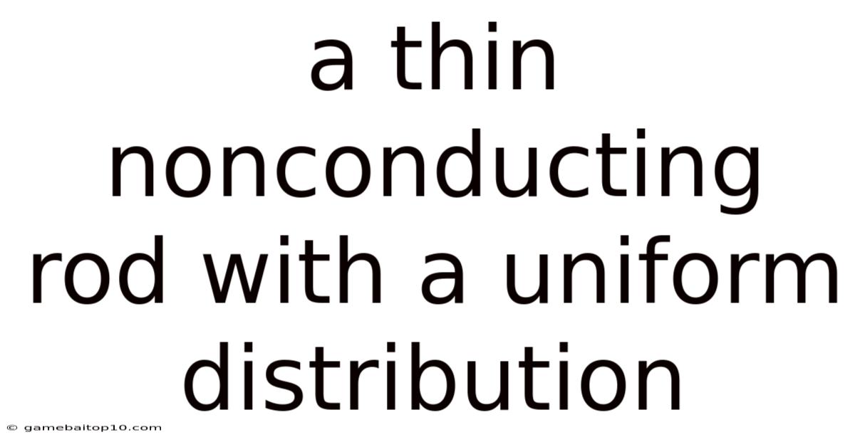 A Thin Nonconducting Rod With A Uniform Distribution