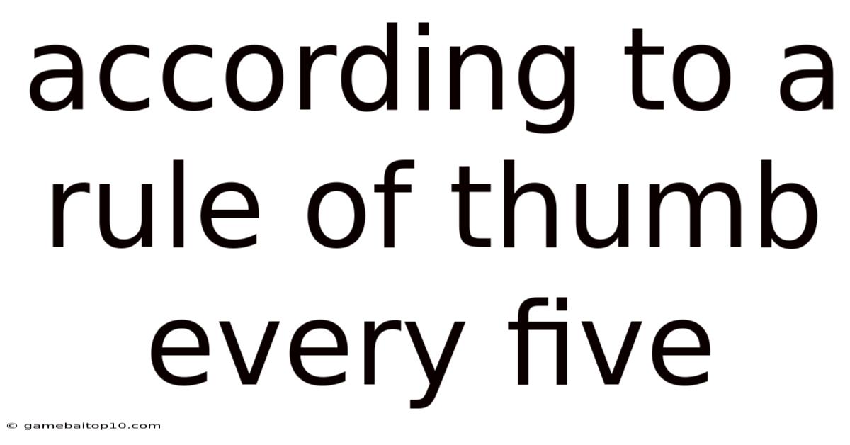 According To A Rule Of Thumb Every Five
