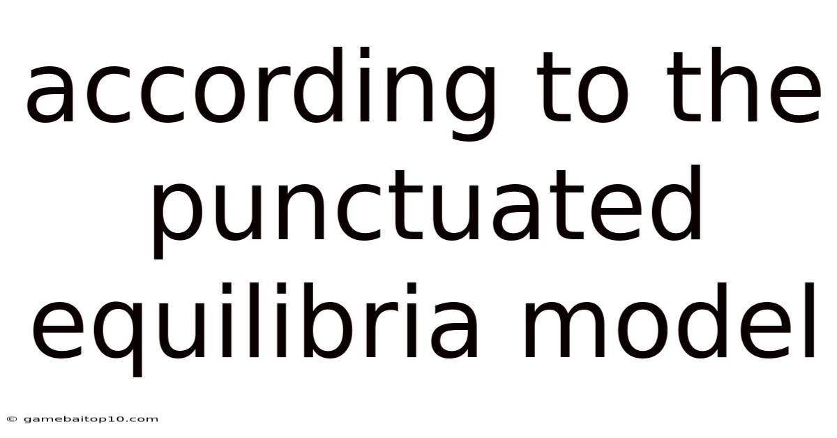 According To The Punctuated Equilibria Model