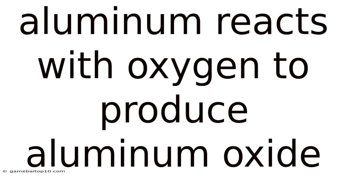 Aluminum Reacts With Oxygen To Produce Aluminum Oxide