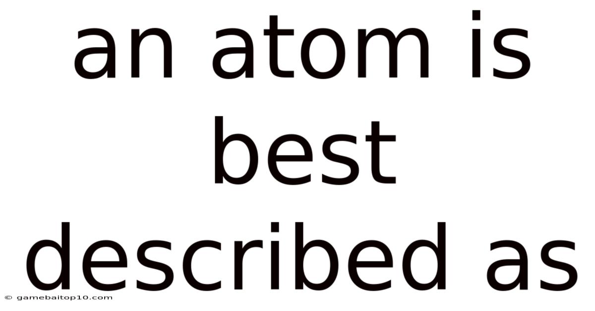 An Atom Is Best Described As