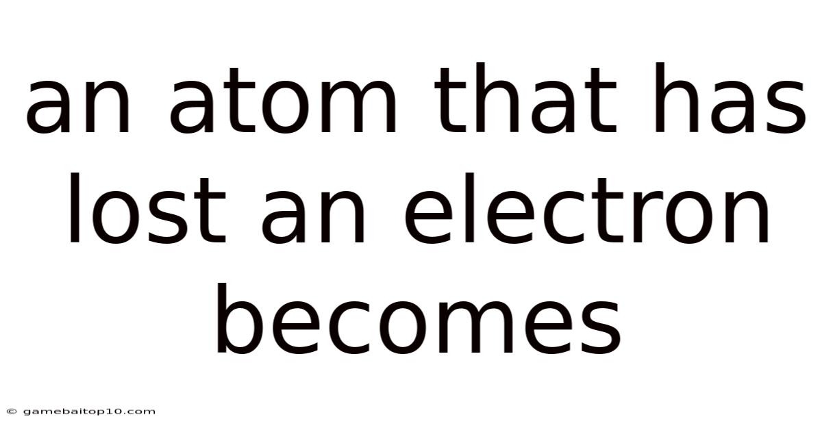An Atom That Has Lost An Electron Becomes