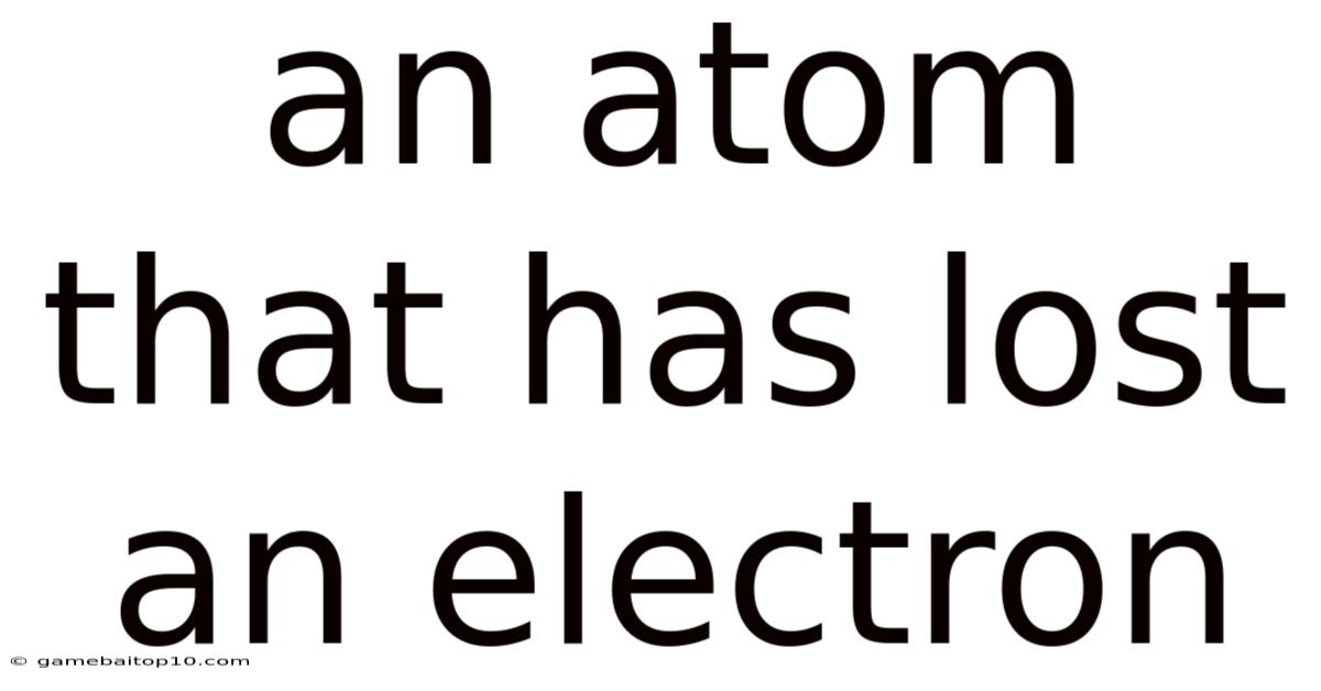 An Atom That Has Lost An Electron