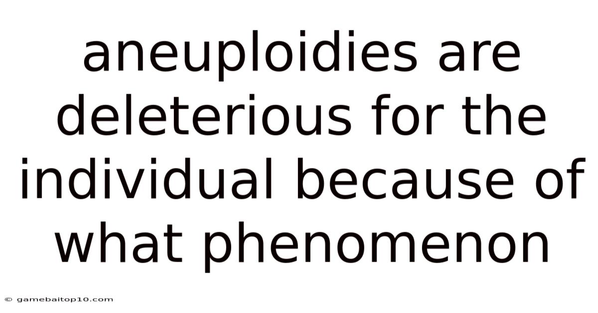 Aneuploidies Are Deleterious For The Individual Because Of What Phenomenon