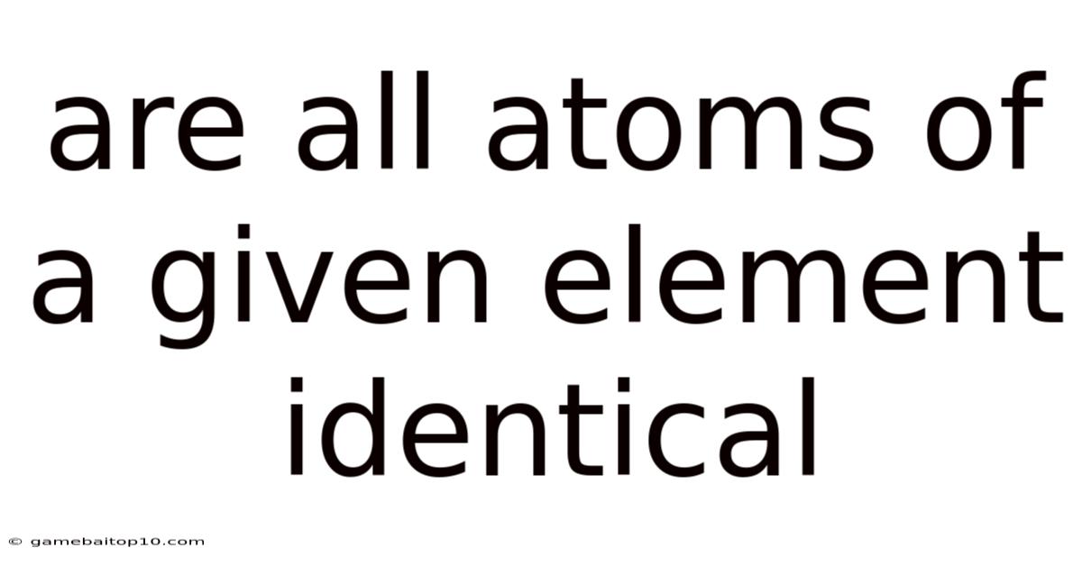 Are All Atoms Of A Given Element Identical