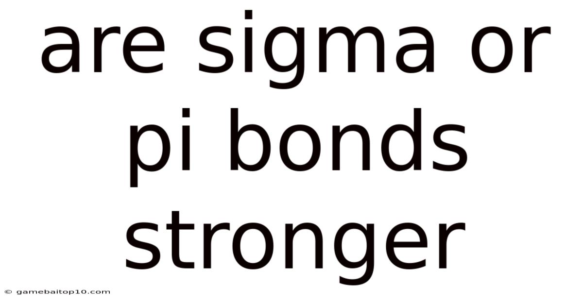 Are Sigma Or Pi Bonds Stronger
