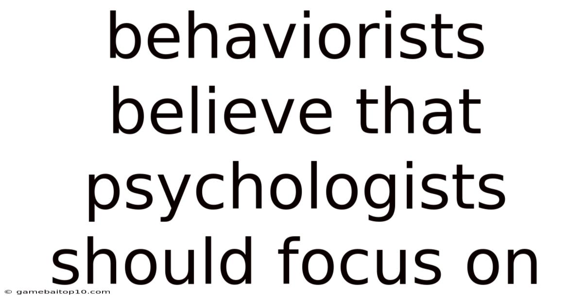 Behaviorists Believe That Psychologists Should Focus On