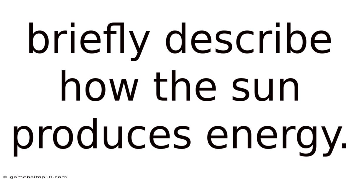 Briefly Describe How The Sun Produces Energy.