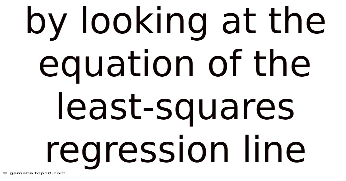 By Looking At The Equation Of The Least-squares Regression Line