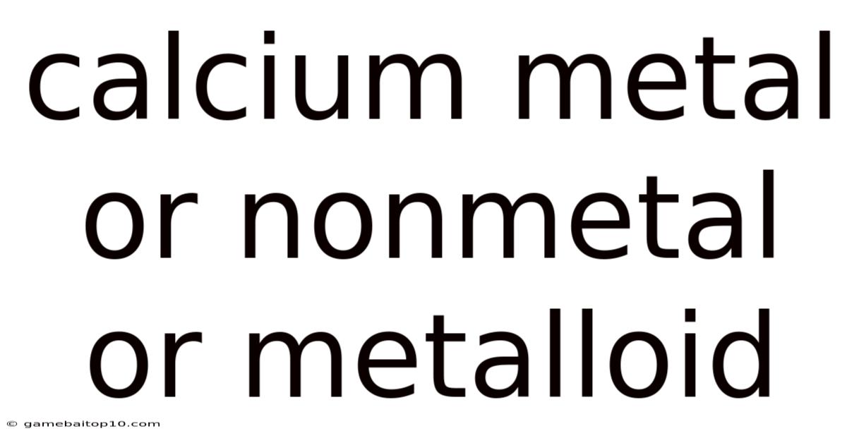 Calcium Metal Or Nonmetal Or Metalloid