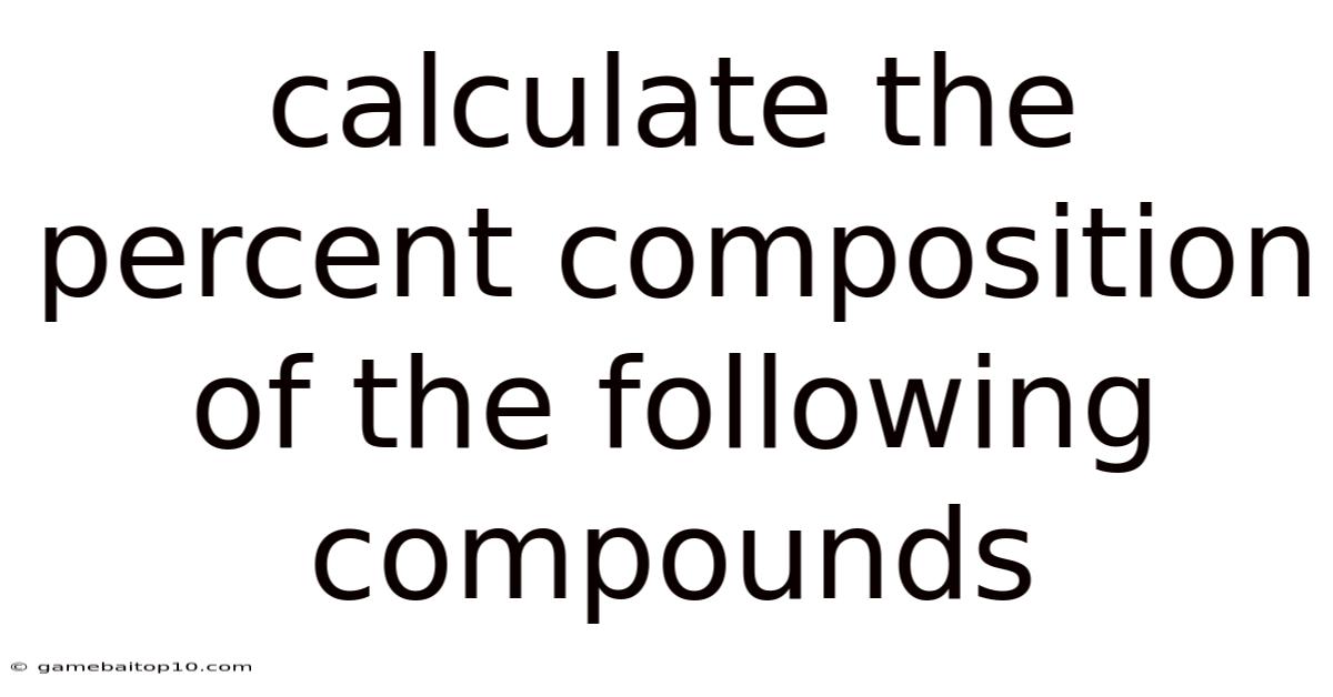 Calculate The Percent Composition Of The Following Compounds