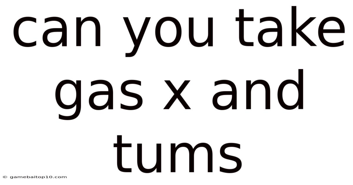 Can You Take Gas X And Tums