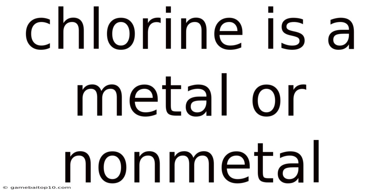 Chlorine Is A Metal Or Nonmetal