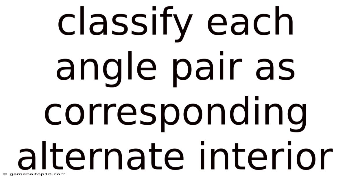 Classify Each Angle Pair As Corresponding Alternate Interior