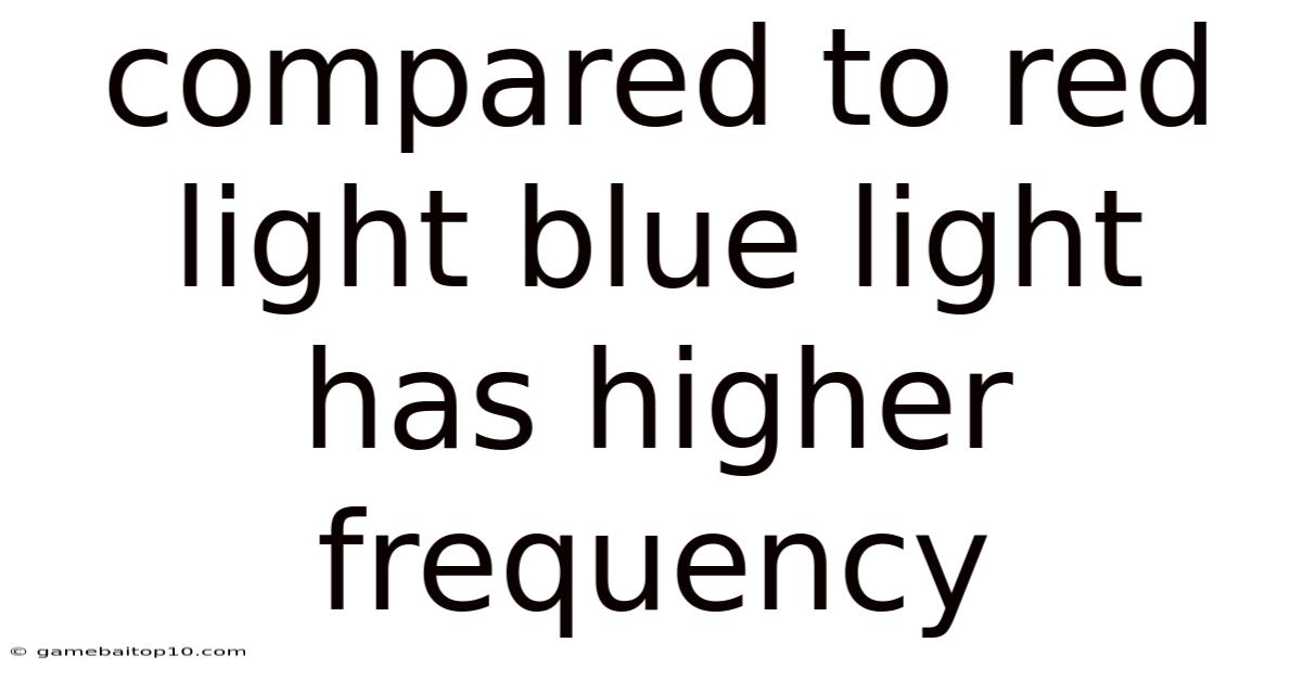 Compared To Red Light Blue Light Has Higher Frequency