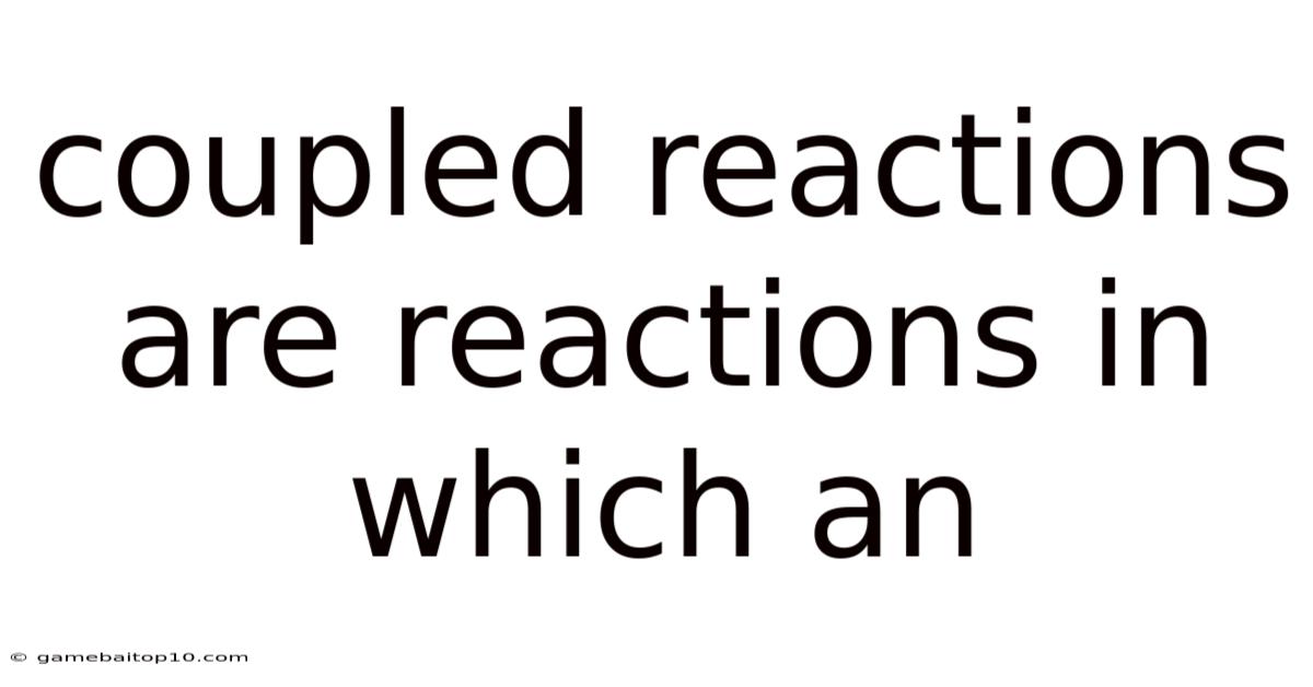 Coupled Reactions Are Reactions In Which An
