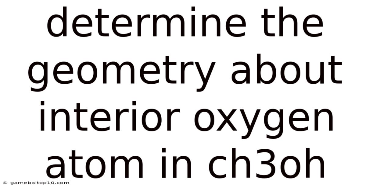 Determine The Geometry About Interior Oxygen Atom In Ch3oh