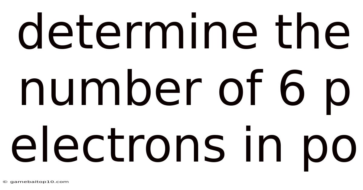 Determine The Number Of 6 P Electrons In Po