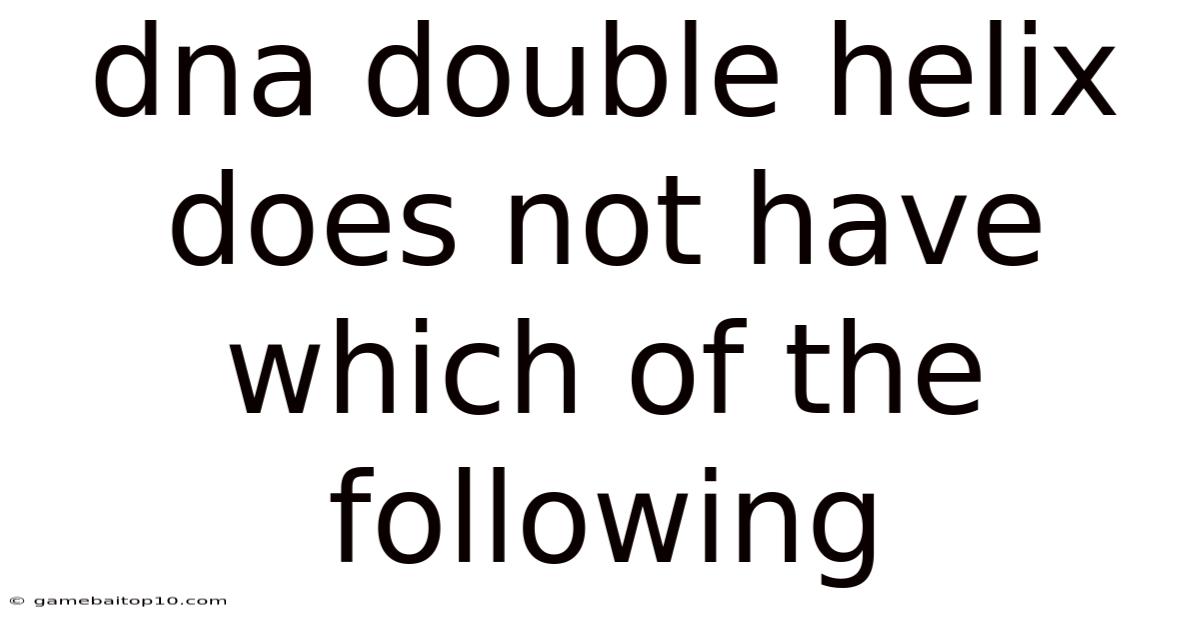 Dna Double Helix Does Not Have Which Of The Following