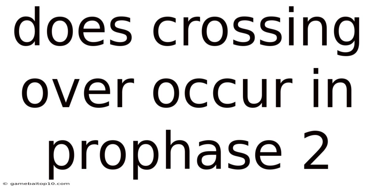 Does Crossing Over Occur In Prophase 2