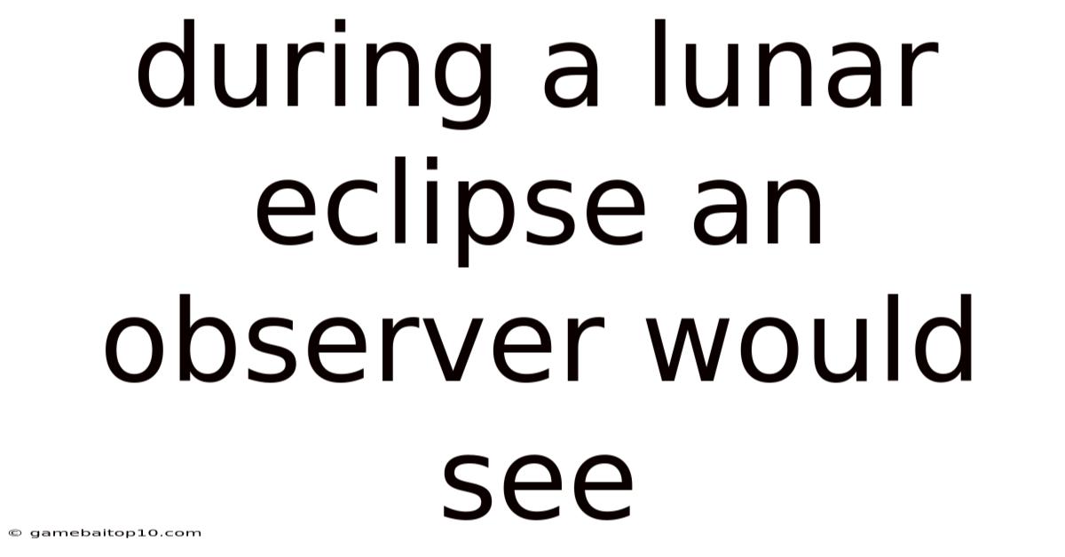 During A Lunar Eclipse An Observer Would See