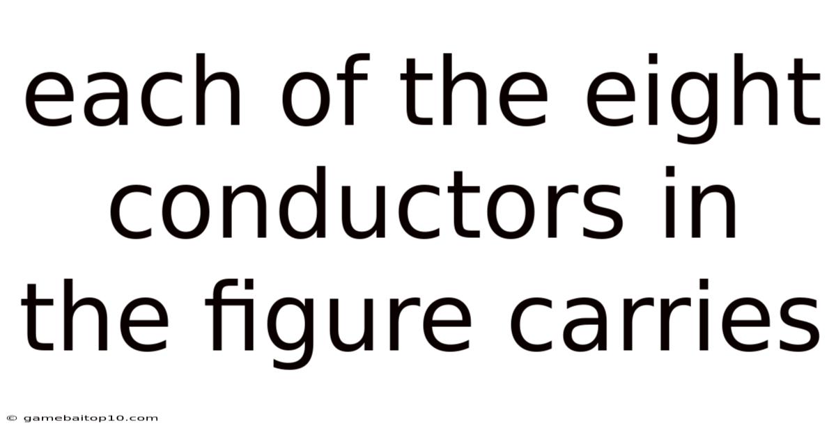Each Of The Eight Conductors In The Figure Carries