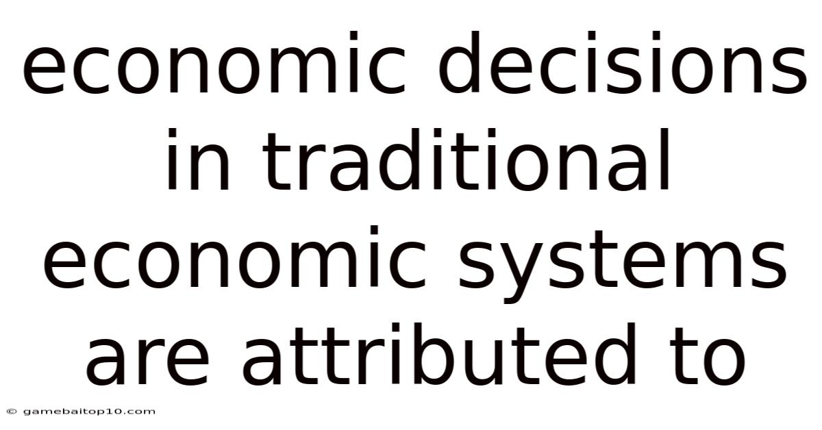 Economic Decisions In Traditional Economic Systems Are Attributed To