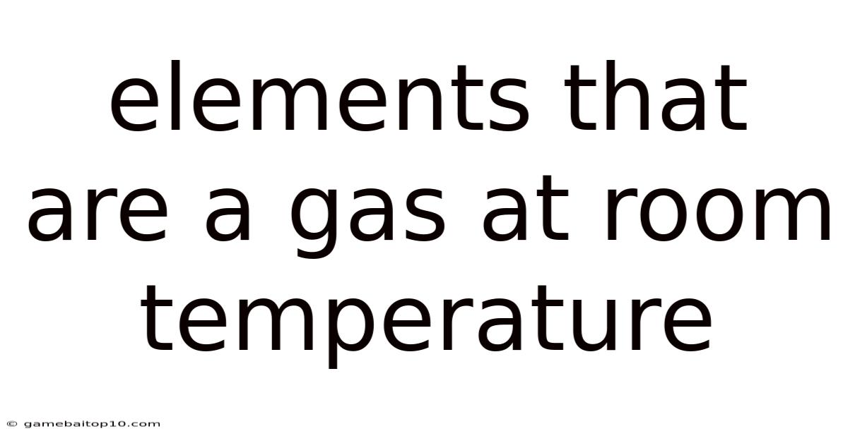 Elements That Are A Gas At Room Temperature