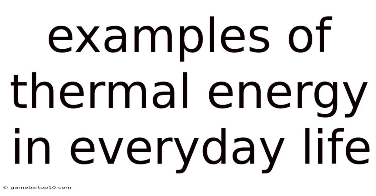 Examples Of Thermal Energy In Everyday Life