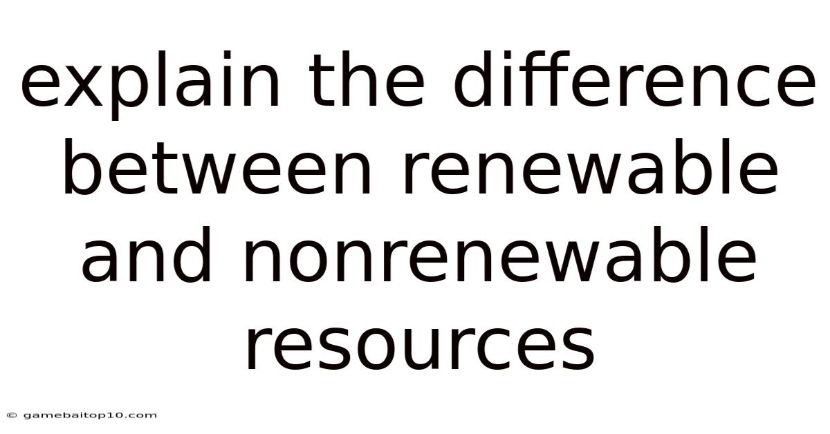 Explain The Difference Between Renewable And Nonrenewable Resources