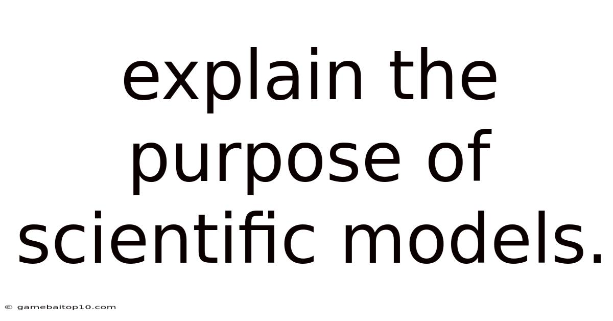 Explain The Purpose Of Scientific Models.