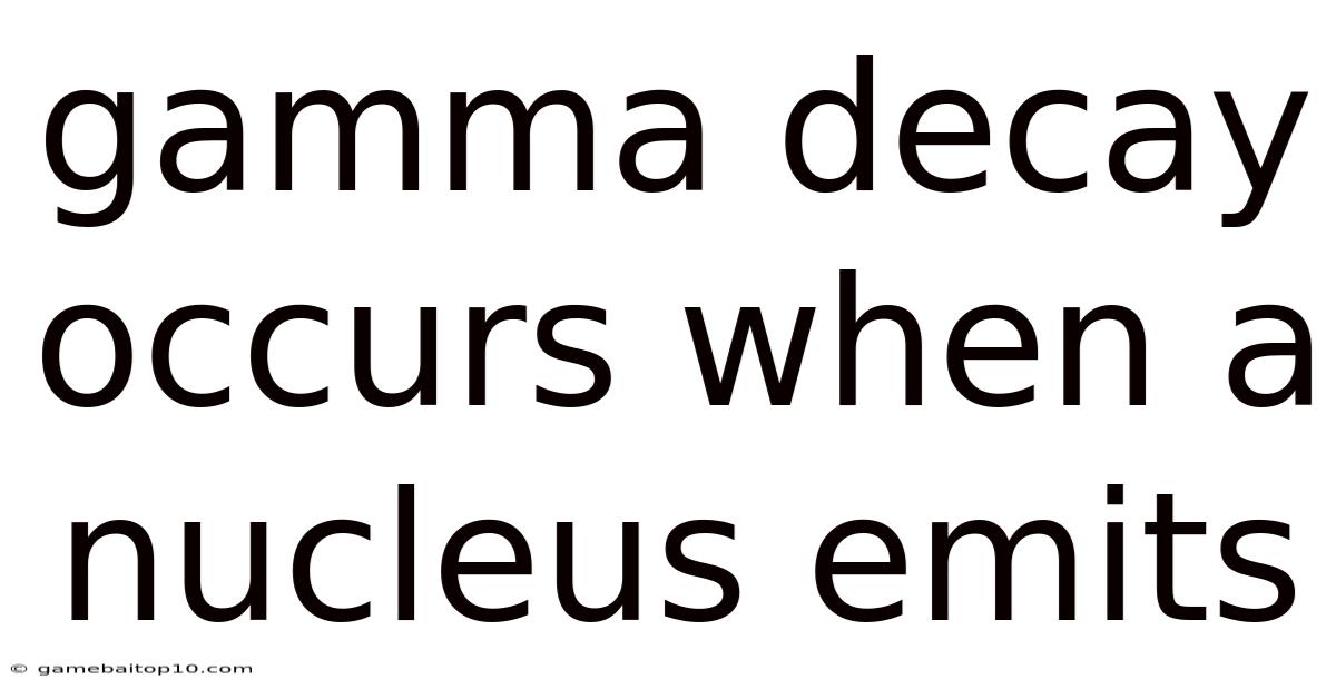 Gamma Decay Occurs When A Nucleus Emits